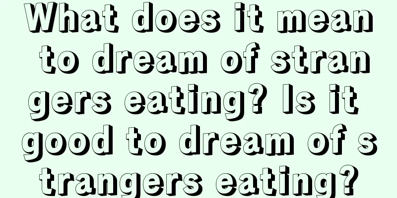 What does it mean to dream of strangers eating? Is it good to dream of strangers eating?