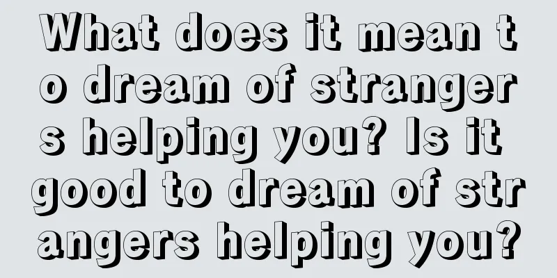 What does it mean to dream of strangers helping you? Is it good to dream of strangers helping you?