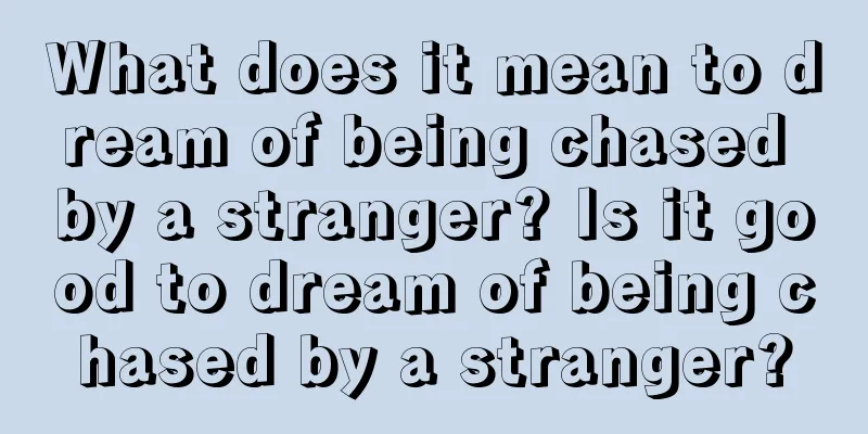 What does it mean to dream of being chased by a stranger? Is it good to dream of being chased by a stranger?