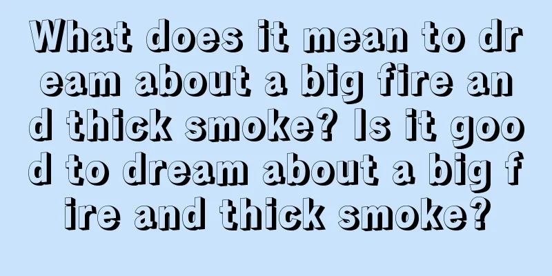 What does it mean to dream about a big fire and thick smoke? Is it good to dream about a big fire and thick smoke?