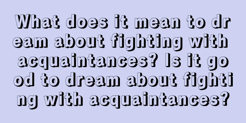 What does it mean to dream about fighting with acquaintances? Is it good to dream about fighting with acquaintances?