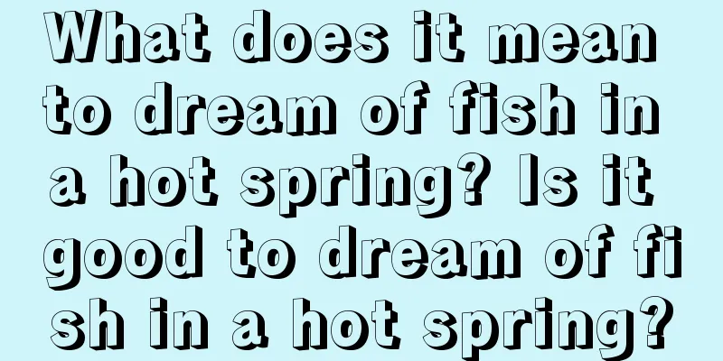 What does it mean to dream of fish in a hot spring? Is it good to dream of fish in a hot spring?