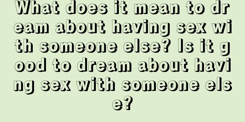 What does it mean to dream about having sex with someone else? Is it good to dream about having sex with someone else?