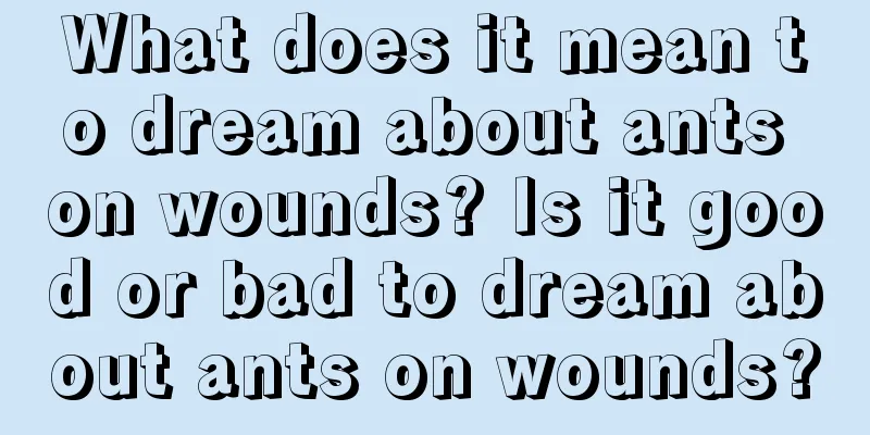 What does it mean to dream about ants on wounds? Is it good or bad to dream about ants on wounds?