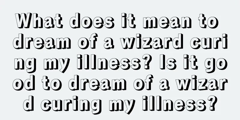 What does it mean to dream of a wizard curing my illness? Is it good to dream of a wizard curing my illness?