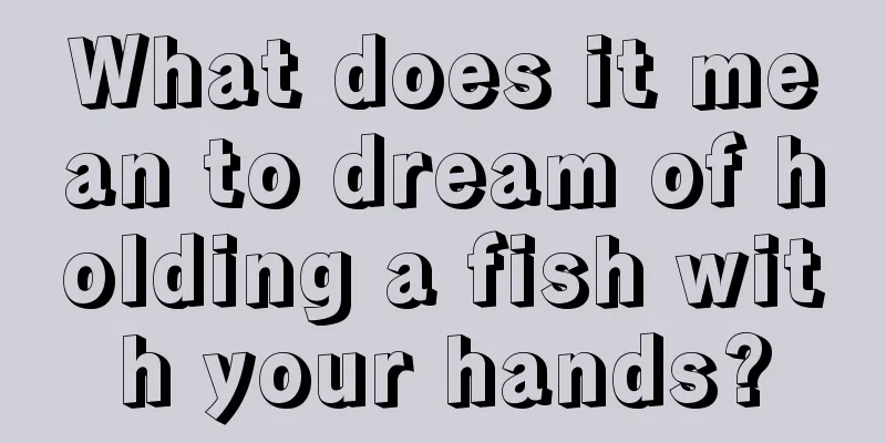 What does it mean to dream of holding a fish with your hands?