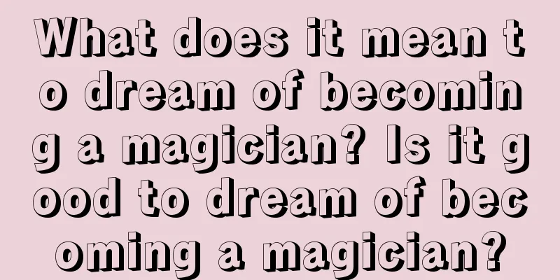 What does it mean to dream of becoming a magician? Is it good to dream of becoming a magician?