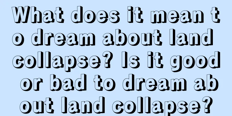 What does it mean to dream about land collapse? Is it good or bad to dream about land collapse?