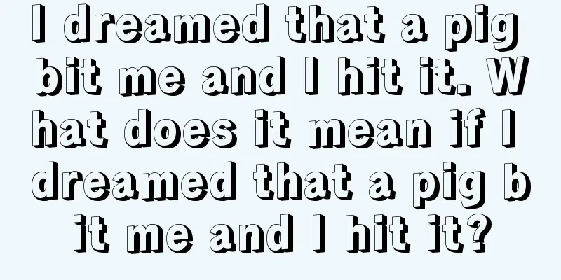 I dreamed that a pig bit me and I hit it. What does it mean if I dreamed that a pig bit me and I hit it?