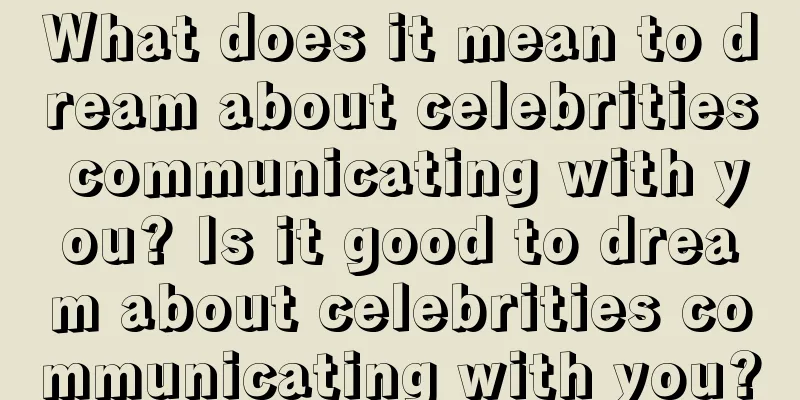 What does it mean to dream about celebrities communicating with you? Is it good to dream about celebrities communicating with you?