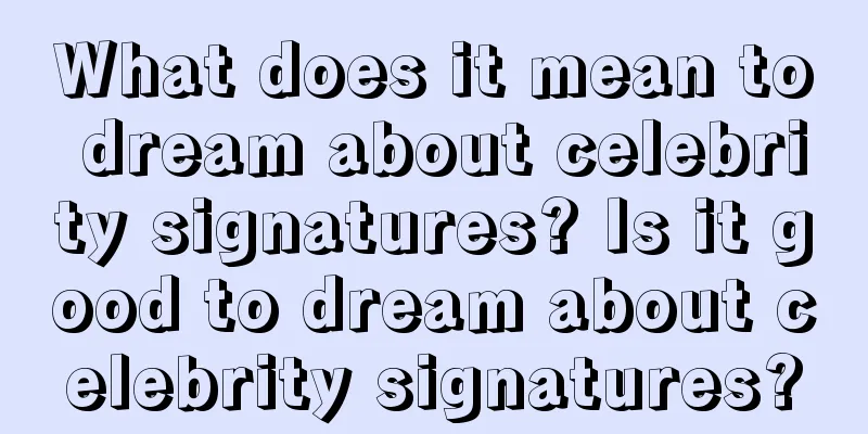 What does it mean to dream about celebrity signatures? Is it good to dream about celebrity signatures?