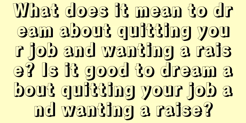 What does it mean to dream about quitting your job and wanting a raise? Is it good to dream about quitting your job and wanting a raise?