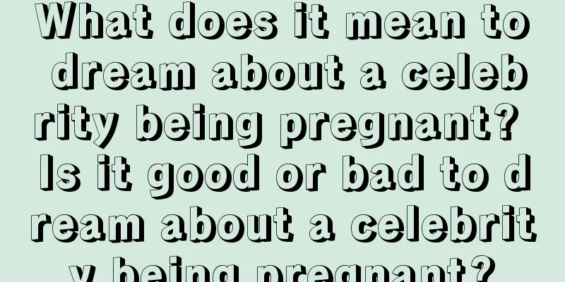 What does it mean to dream about a celebrity being pregnant? Is it good or bad to dream about a celebrity being pregnant?