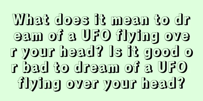 What does it mean to dream of a UFO flying over your head? Is it good or bad to dream of a UFO flying over your head?