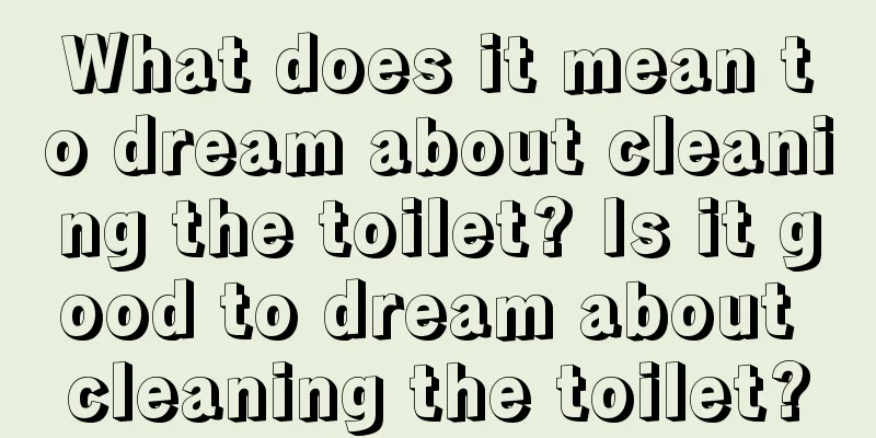 What does it mean to dream about cleaning the toilet? Is it good to dream about cleaning the toilet?