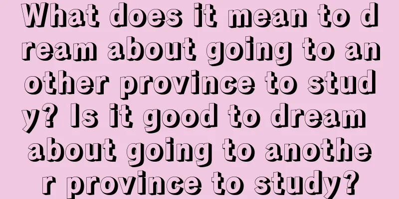 What does it mean to dream about going to another province to study? Is it good to dream about going to another province to study?