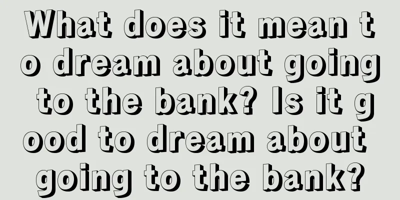 What does it mean to dream about going to the bank? Is it good to dream about going to the bank?