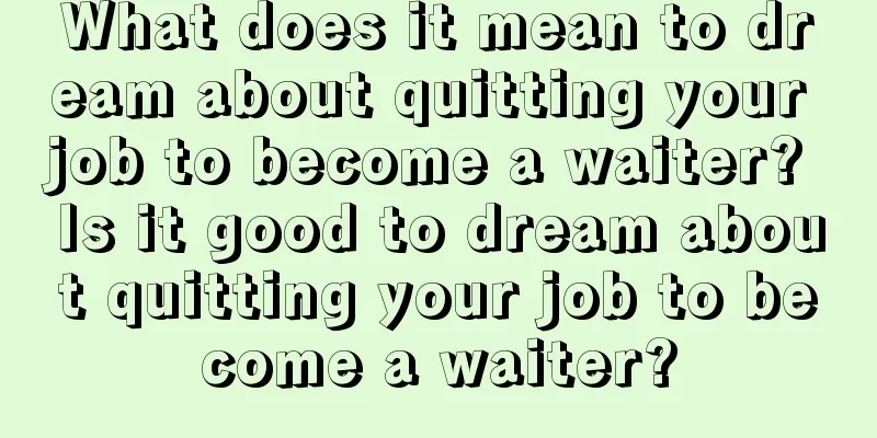 What does it mean to dream about quitting your job to become a waiter? Is it good to dream about quitting your job to become a waiter?