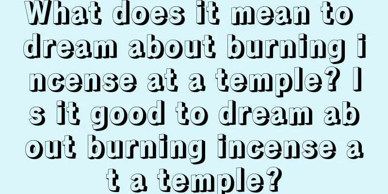 What does it mean to dream about burning incense at a temple? Is it good to dream about burning incense at a temple?