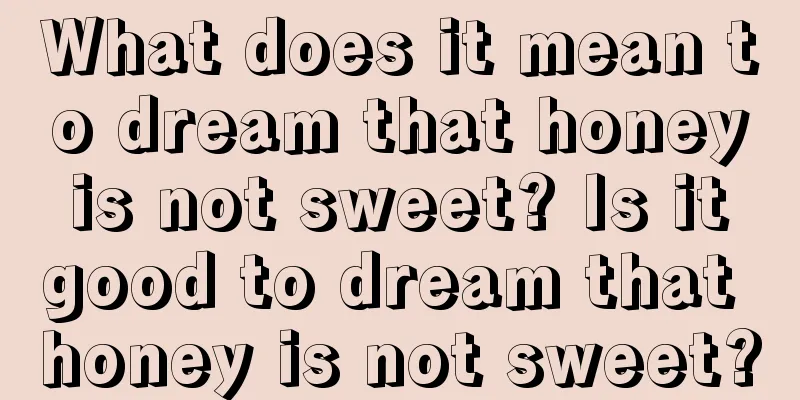 What does it mean to dream that honey is not sweet? Is it good to dream that honey is not sweet?