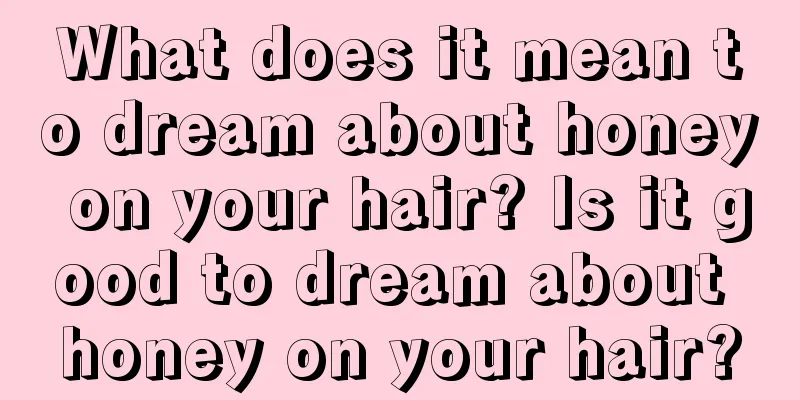 What does it mean to dream about honey on your hair? Is it good to dream about honey on your hair?