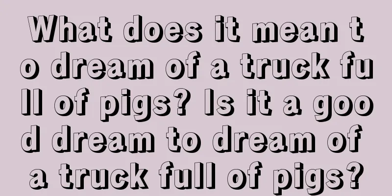 What does it mean to dream of a truck full of pigs? Is it a good dream to dream of a truck full of pigs?