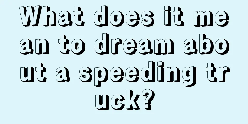 What does it mean to dream about a speeding truck?