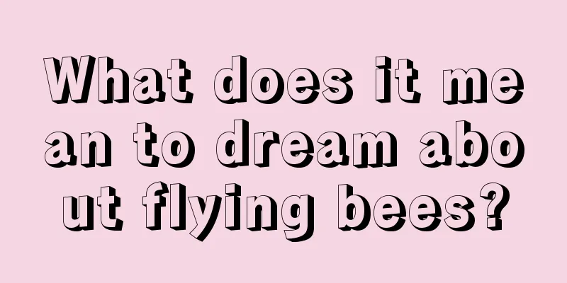 What does it mean to dream about flying bees?