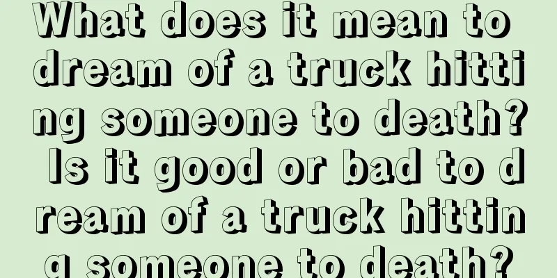 What does it mean to dream of a truck hitting someone to death? Is it good or bad to dream of a truck hitting someone to death?