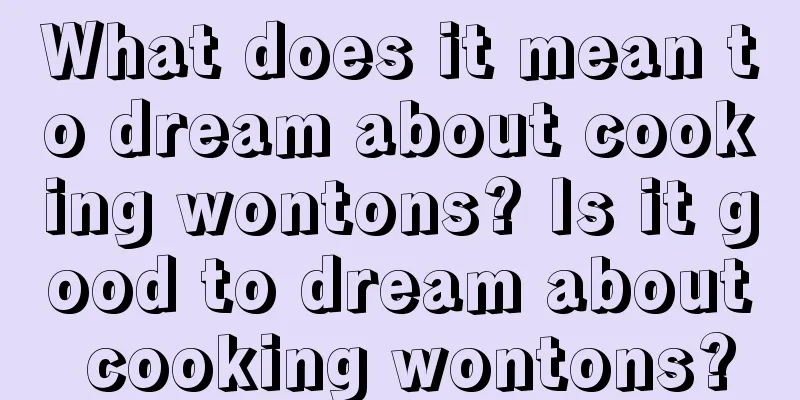 What does it mean to dream about cooking wontons? Is it good to dream about cooking wontons?