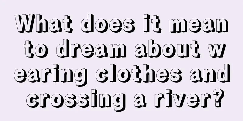 What does it mean to dream about wearing clothes and crossing a river?