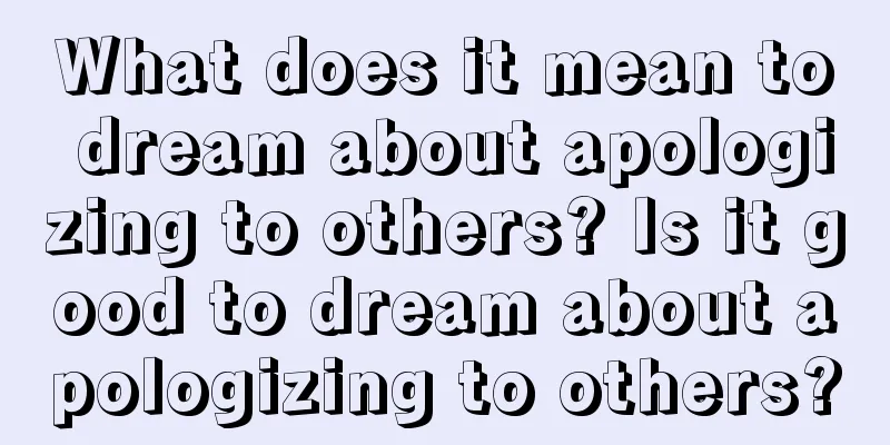 What does it mean to dream about apologizing to others? Is it good to dream about apologizing to others?