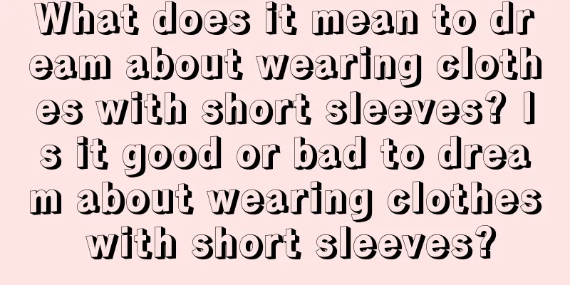 What does it mean to dream about wearing clothes with short sleeves? Is it good or bad to dream about wearing clothes with short sleeves?