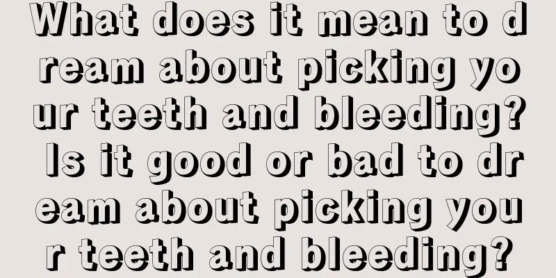 What does it mean to dream about picking your teeth and bleeding? Is it good or bad to dream about picking your teeth and bleeding?