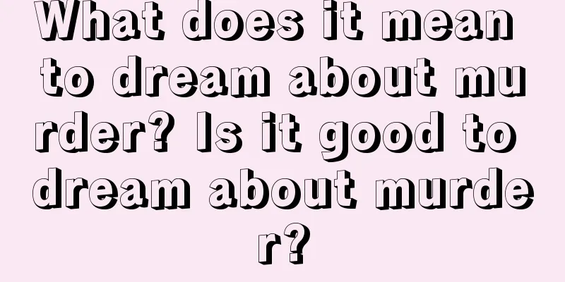 What does it mean to dream about murder? Is it good to dream about murder?