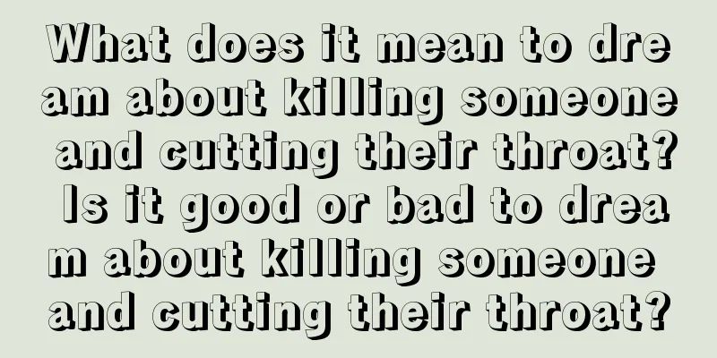 What does it mean to dream about killing someone and cutting their throat? Is it good or bad to dream about killing someone and cutting their throat?