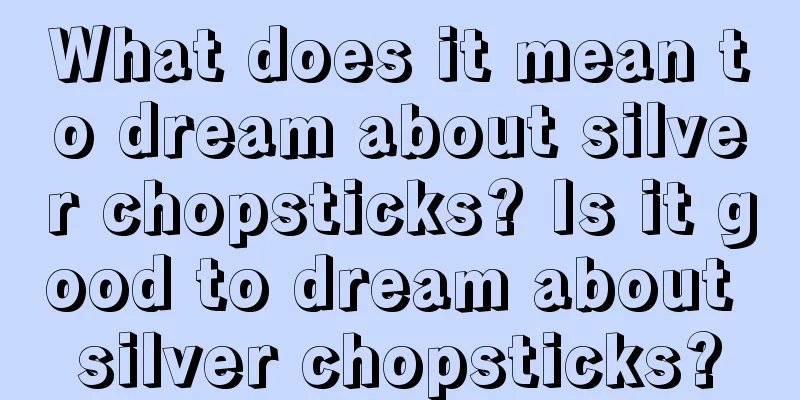 What does it mean to dream about silver chopsticks? Is it good to dream about silver chopsticks?