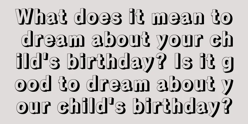 What does it mean to dream about your child's birthday? Is it good to dream about your child's birthday?