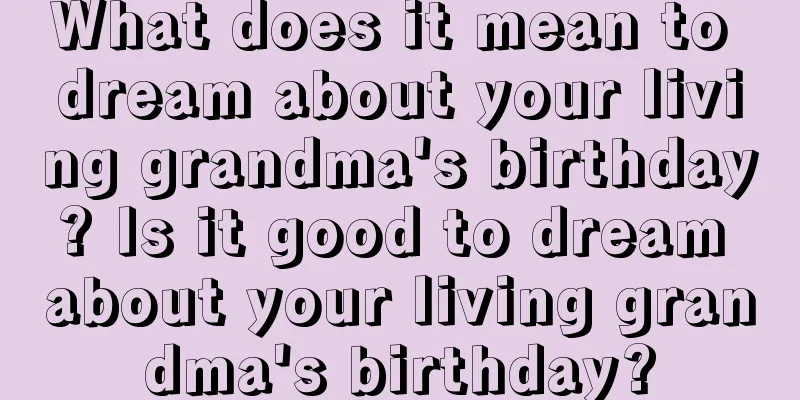 What does it mean to dream about your living grandma's birthday? Is it good to dream about your living grandma's birthday?