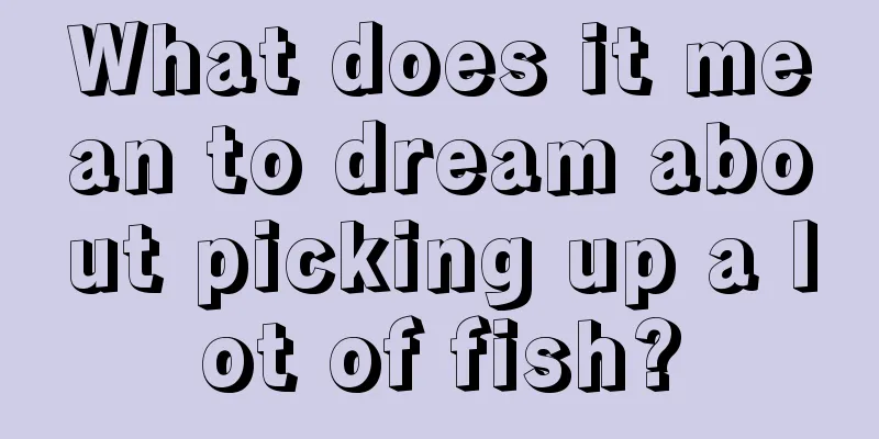 What does it mean to dream about picking up a lot of fish?