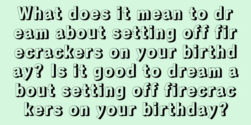 What does it mean to dream about setting off firecrackers on your birthday? Is it good to dream about setting off firecrackers on your birthday?