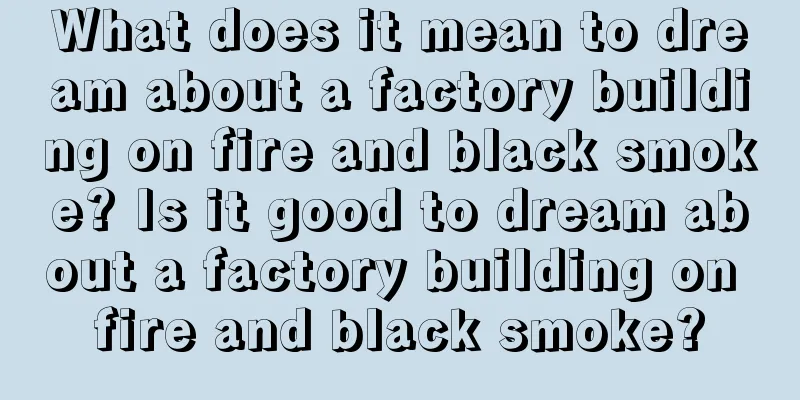 What does it mean to dream about a factory building on fire and black smoke? Is it good to dream about a factory building on fire and black smoke?