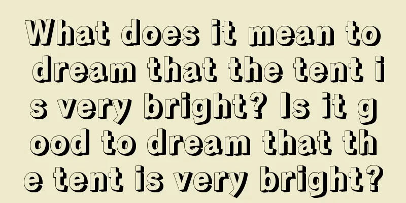 What does it mean to dream that the tent is very bright? Is it good to dream that the tent is very bright?