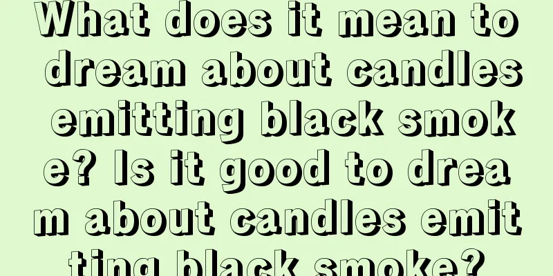 What does it mean to dream about candles emitting black smoke? Is it good to dream about candles emitting black smoke?