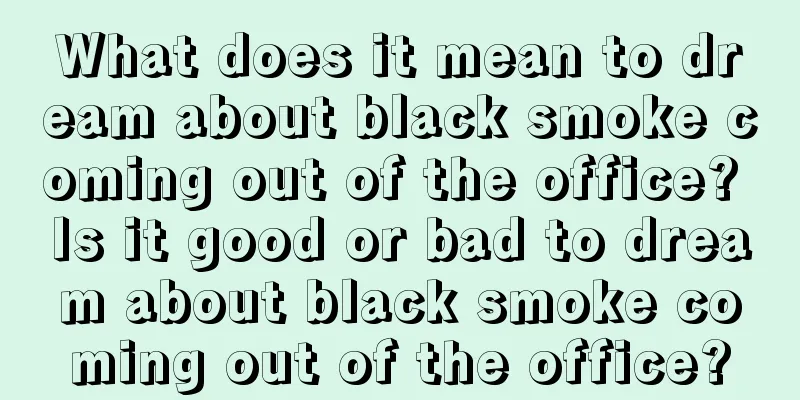 What does it mean to dream about black smoke coming out of the office? Is it good or bad to dream about black smoke coming out of the office?