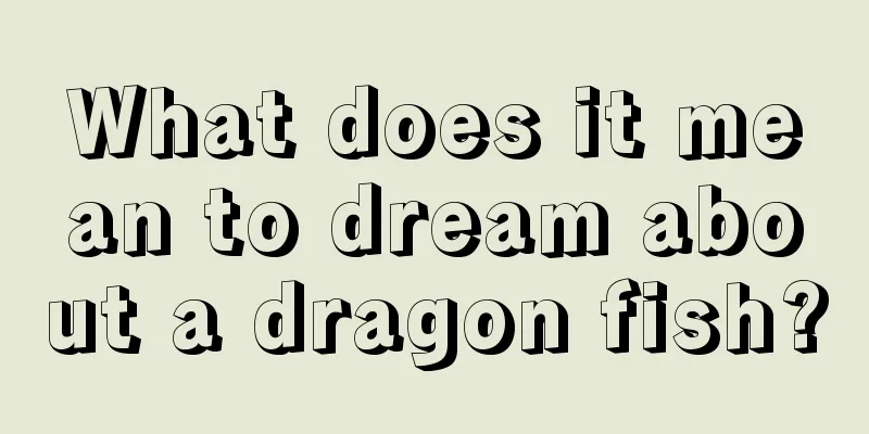 What does it mean to dream about a dragon fish?