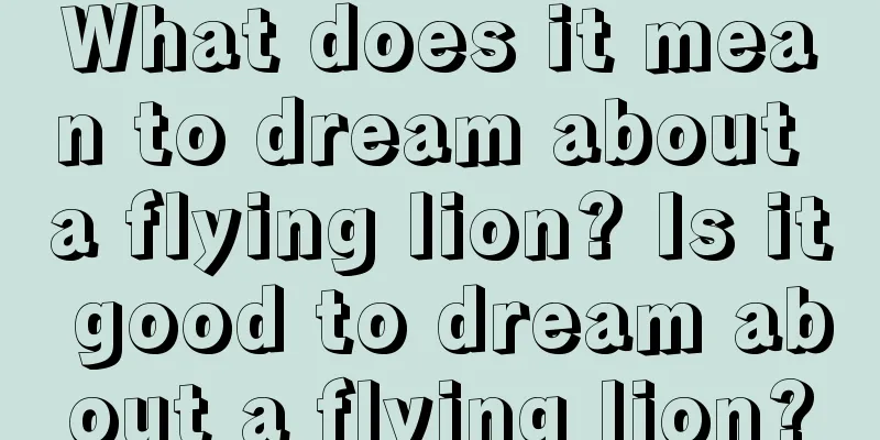 What does it mean to dream about a flying lion? Is it good to dream about a flying lion?