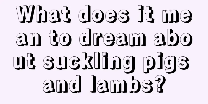 What does it mean to dream about suckling pigs and lambs?