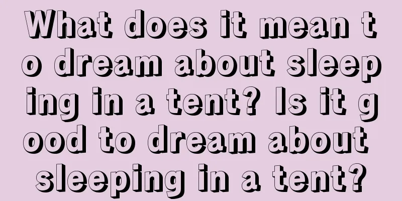 What does it mean to dream about sleeping in a tent? Is it good to dream about sleeping in a tent?