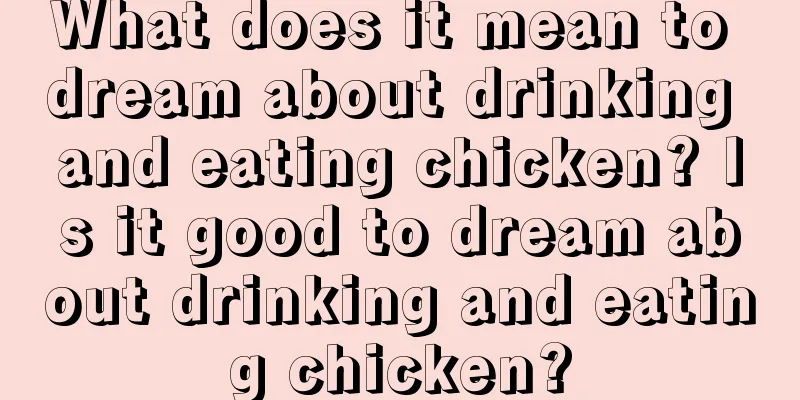 What does it mean to dream about drinking and eating chicken? Is it good to dream about drinking and eating chicken?